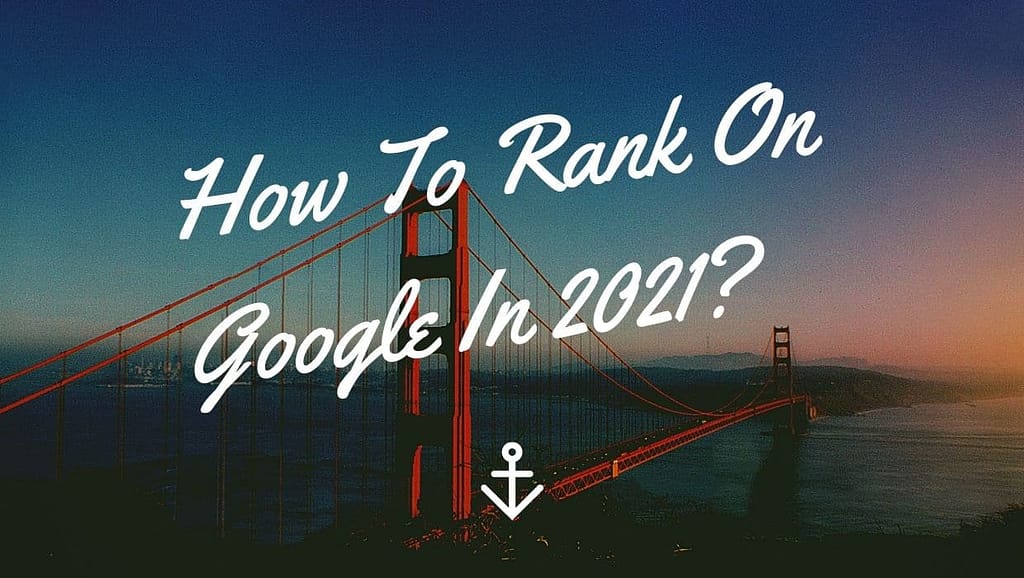 How To Rank On Google In 2021?